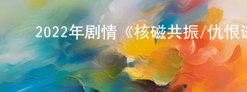 陈丕显的动漫综艺大全,2022年剧情《核磁共振/仇恨谜林》BD中字迅雷下载_电影天堂